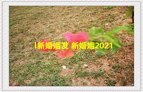 l新婚姻发 新婚姻2021